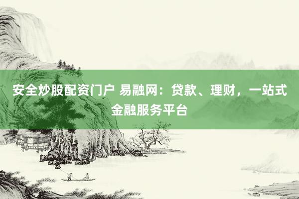安全炒股配资门户 易融网：贷款、理财，一站式金融服务平台