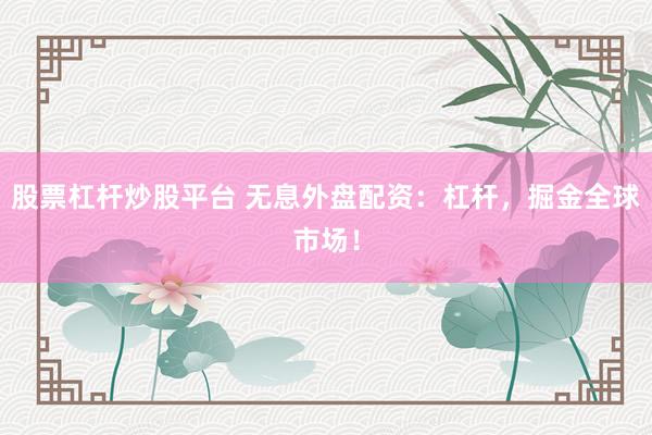股票杠杆炒股平台 无息外盘配资：杠杆，掘金全球市场！