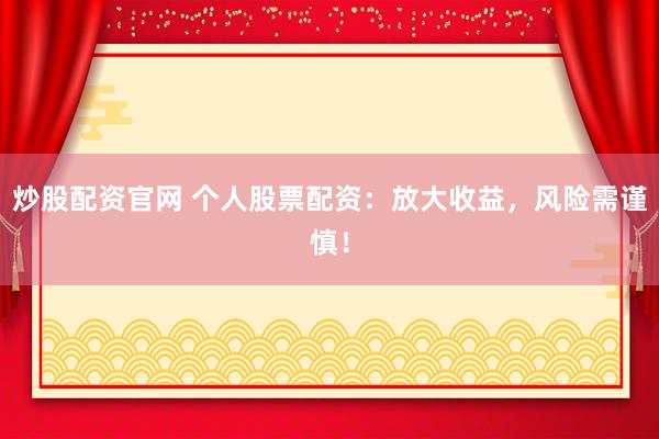 炒股配资官网 个人股票配资：放大收益，风险需谨慎！