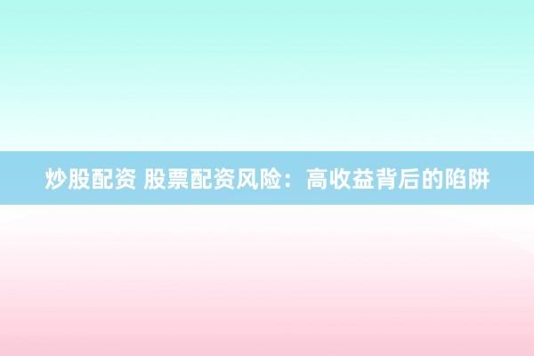 炒股配资 股票配资风险：高收益背后的陷阱