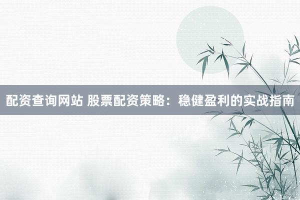 配资查询网站 股票配资策略：稳健盈利的实战指南