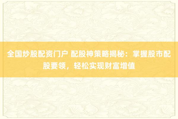 全国炒股配资门户 配股神策略揭秘：掌握股市配股要领，轻松实现财富增值