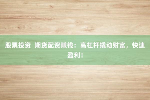 股票投资  期货配资赚钱：高杠杆撬动财富，快速盈利！