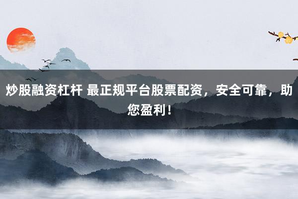 炒股融资杠杆 最正规平台股票配资，安全可靠，助您盈利！