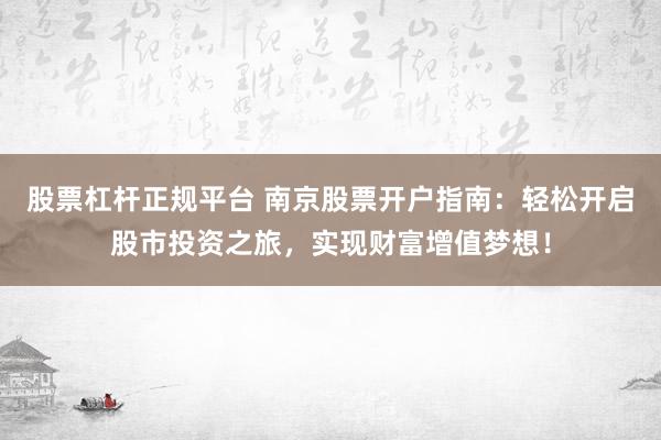 股票杠杆正规平台 南京股票开户指南：轻松开启股市投资之旅，实现财富增值梦想！