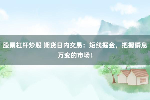 股票杠杆炒股 期货日内交易：短线掘金，把握瞬息万变的市场！
