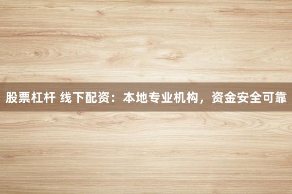 股票杠杆 线下配资：本地专业机构，资金安全可靠