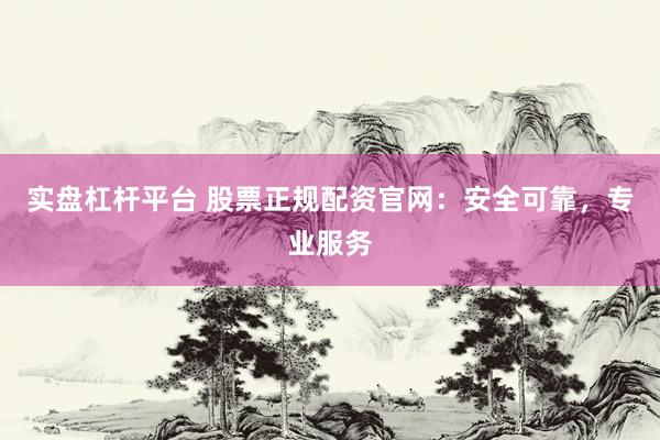 实盘杠杆平台 股票正规配资官网：安全可靠，专业服务