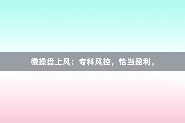 徽操盘上风：专科风控，恰当盈利。