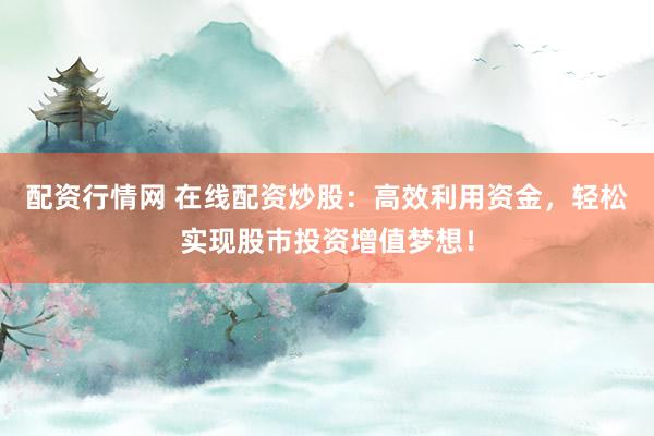 配资行情网 在线配资炒股：高效利用资金，轻松实现股市投资增值梦想！
