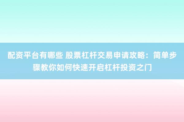 配资平台有哪些 股票杠杆交易申请攻略：简单步骤教你如何快速开启杠杆投资之门