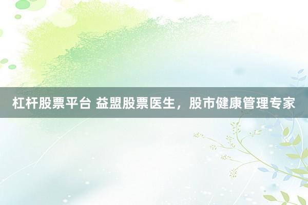 杠杆股票平台 益盟股票医生，股市健康管理专家