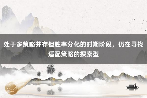 处于多策略并存但胜率分化的时期阶段，仍在寻找适配策略的探索型
