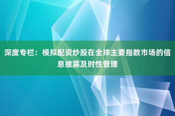 深度专栏：模拟配资炒股在全球主要指数市场的信息披露及时性管理